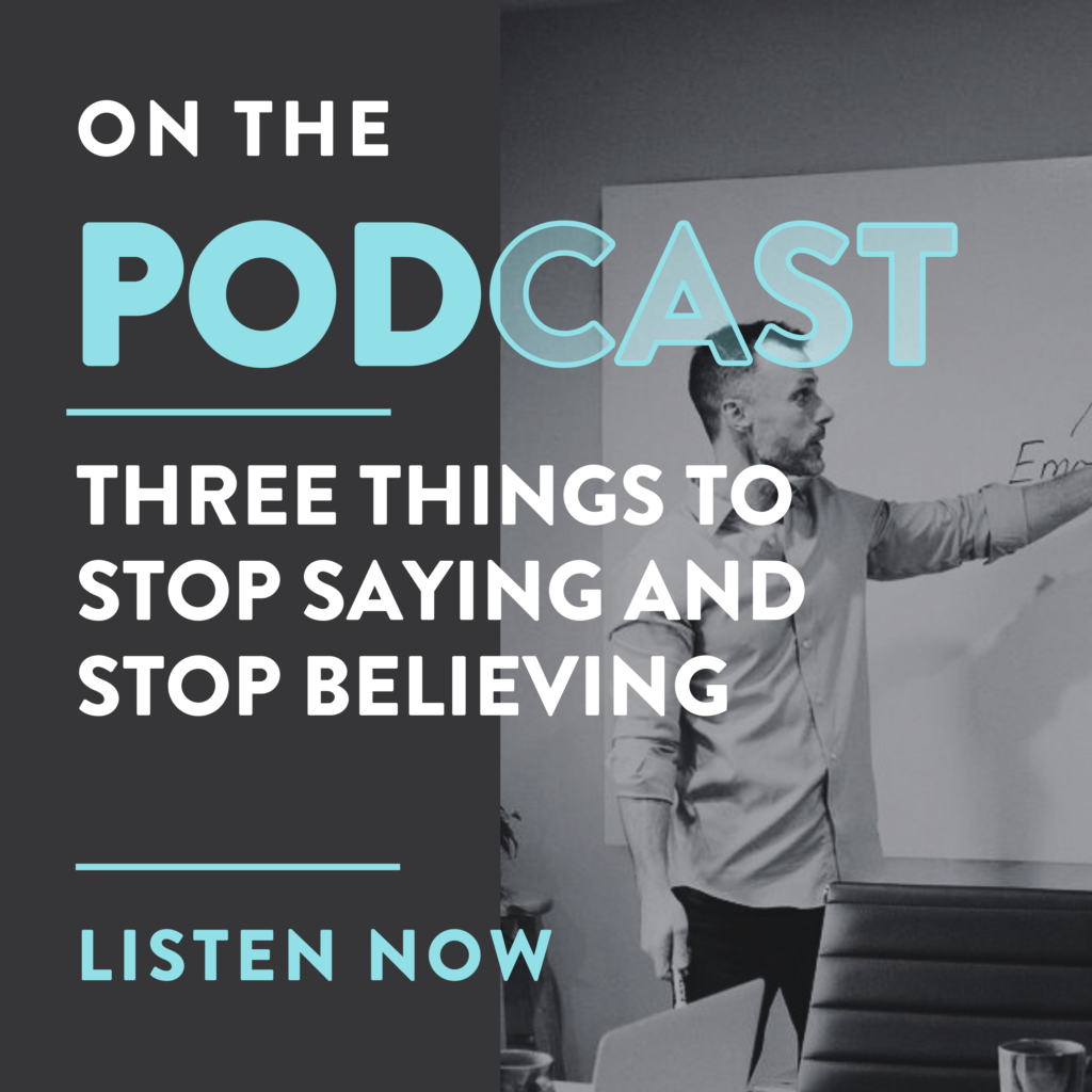 Three Things To Stop Saying and Stop Believing